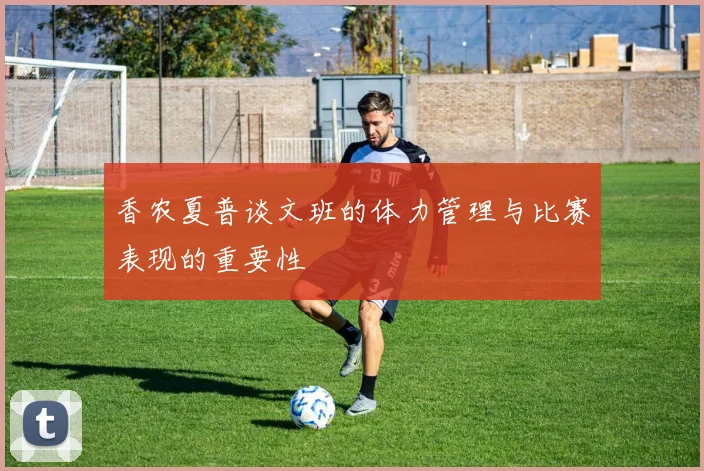 香农夏普谈文班的体力管理与比赛表现的重要性