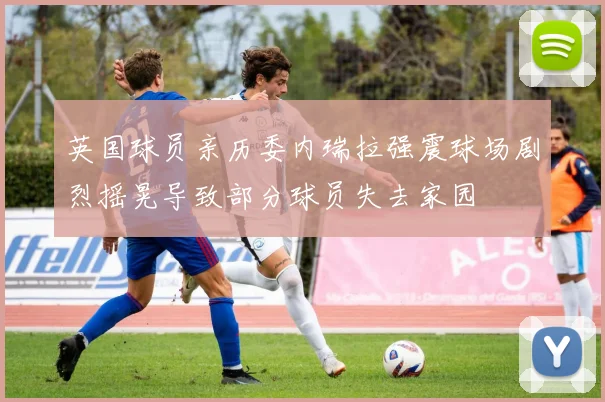 英国球员亲历委内瑞拉强震球场剧烈摇晃导致部分球员失去家园