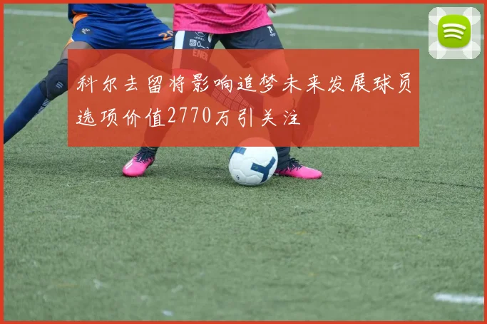 科尔去留将影响追梦未来发展球员选项价值2770万引关注