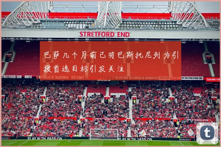 巴萨几个月前已将巴斯托尼列为引援首选目标引发关注