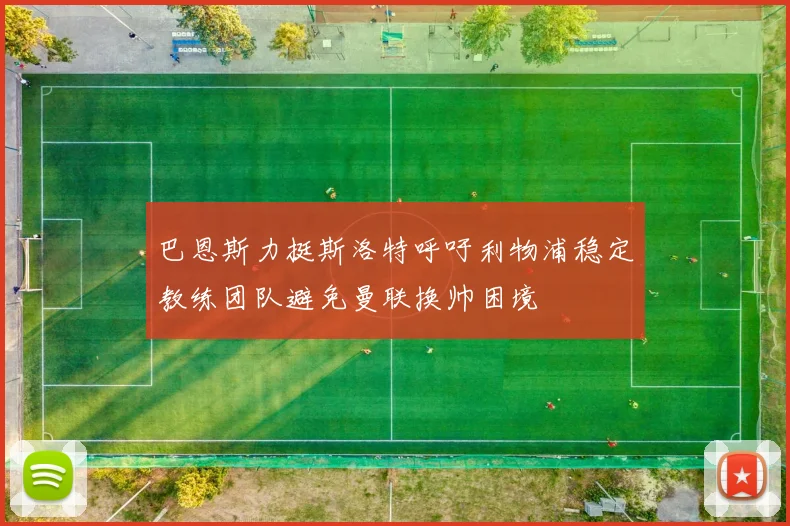 巴恩斯力挺斯洛特呼吁利物浦稳定教练团队避免曼联换帅困境