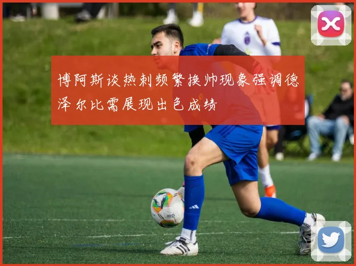 博阿斯谈热刺频繁换帅现象强调德泽尔比需展现出色成绩