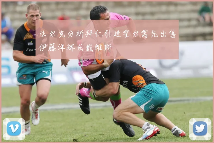 法尔克分析拜仁引进霍尔需先出售伊藤洋辉或戴维斯